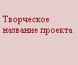 Подпись: Творческое название проекта