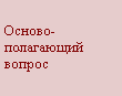 Подпись: Осново-полагающий вопрос